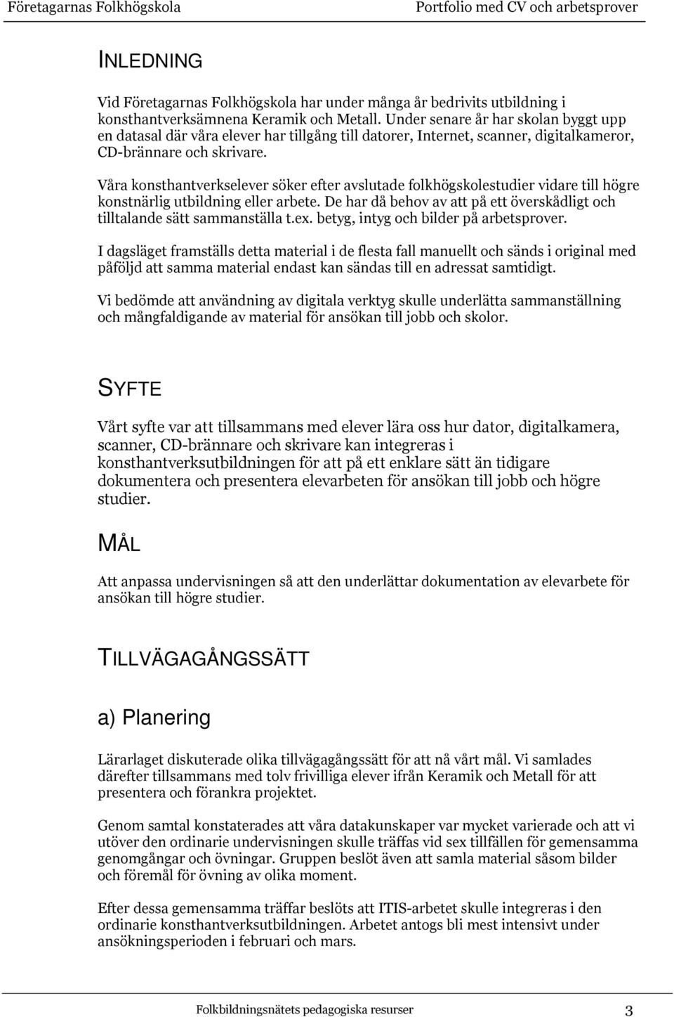 Våra konsthantverkselever söker efter avslutade folkhögskolestudier vidare till högre konstnärlig utbildning eller arbete.