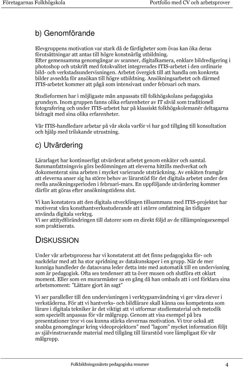 Arbetet övergick till att handla om konkreta bilder avsedda för ansökan till högre utbildning. Ansökningsarbetet och därmed ITIS-arbetet kommer att pågå som intensivast under februari och mars.