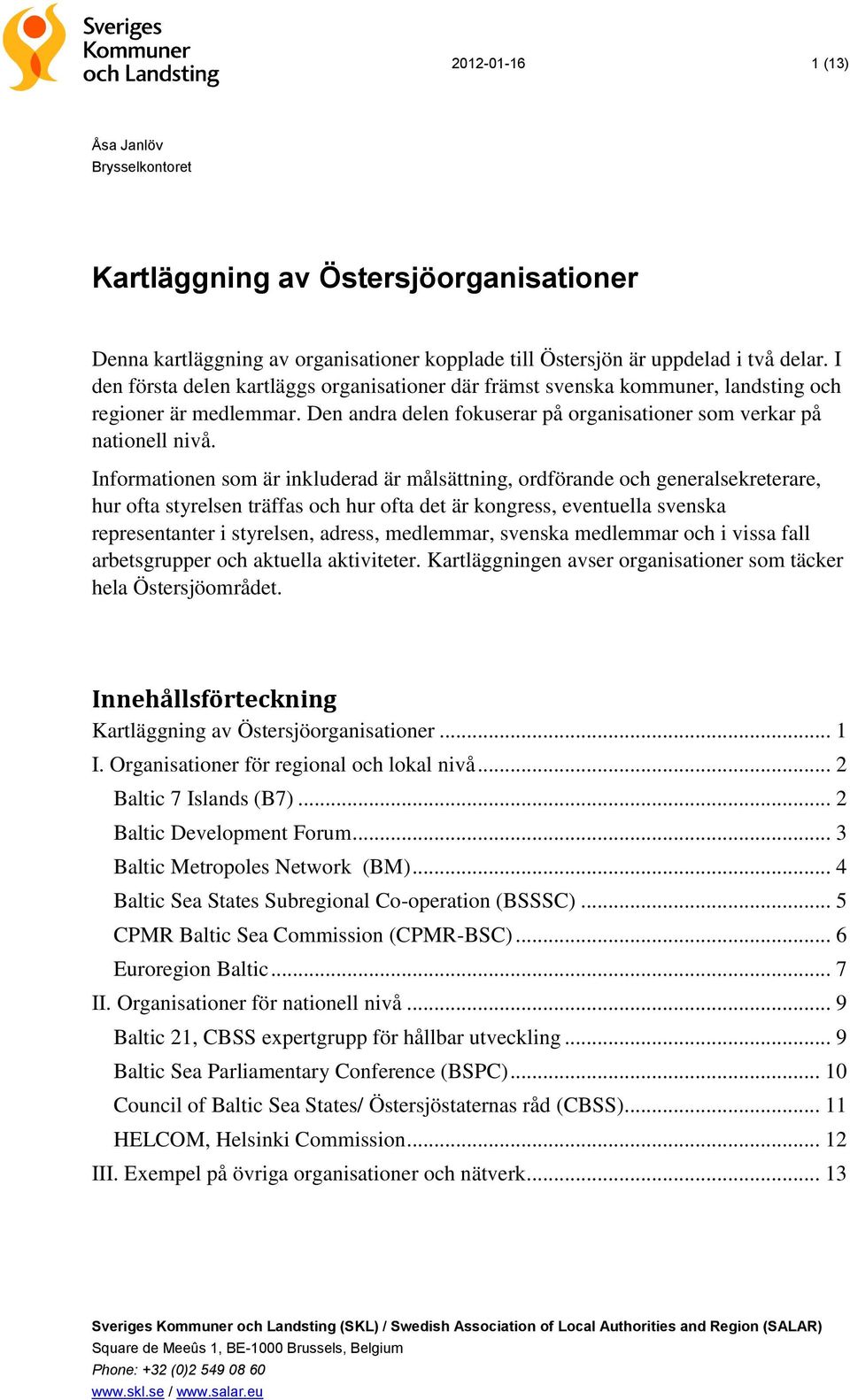 Informationen som är inkluderad är målsättning, ordförande och generalsekreterare, hur ofta styrelsen träffas och hur ofta det är kongress, eventuella svenska representanter i styrelsen, adress,