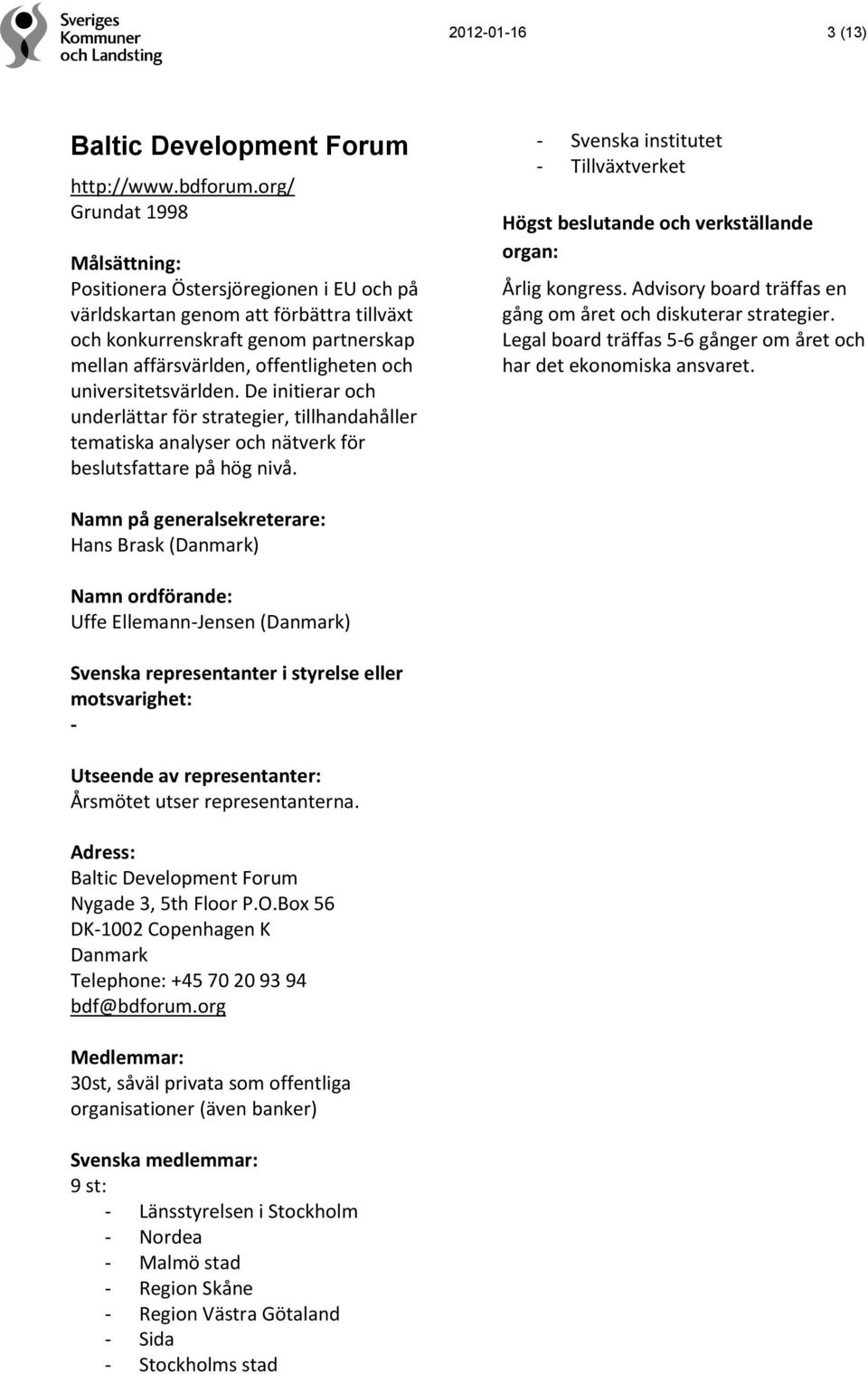 De initierar och underlättar för strategier, tillhandahåller tematiska analyser och nätverk för beslutsfattare på hög nivå. - Svenska institutet - Tillväxtverket Årlig kongress.