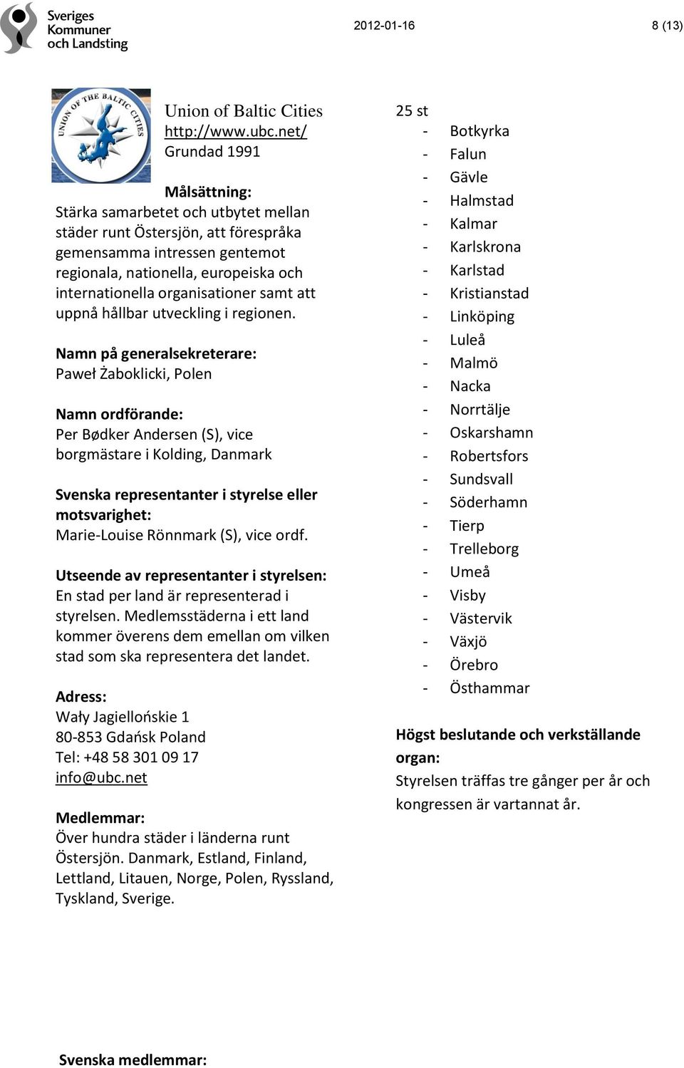 att uppnå hållbar utveckling i regionen. Paweł Żaboklicki, Polen Per Bødker Andersen (S), vice borgmästare i Kolding, Danmark Marie-Louise Rönnmark (S), vice ordf.