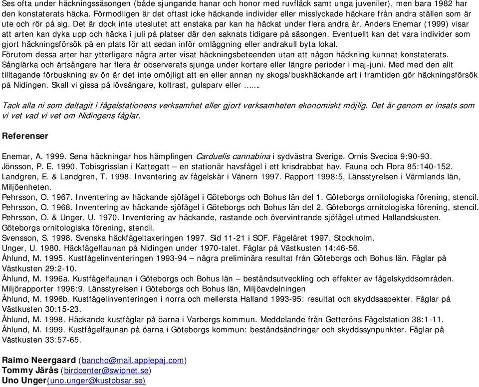 Anders Enemar (1999) visar att arten kan dyka upp och häcka i juli på platser där den saknats tidigare på säsongen.