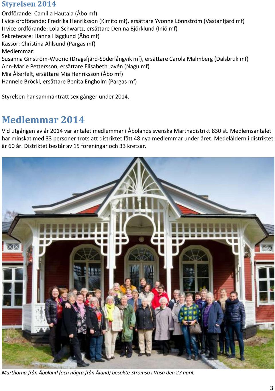 Ann-Marie Pettersson, ersättare Elisabeth Javén (Nagu mf) Mia Åkerfelt, ersättare Mia Henriksson (Åbo mf) Hannele Bröckl, ersättare Benita Engholm (Pargas mf) Styrelsen har sammanträtt sex gånger