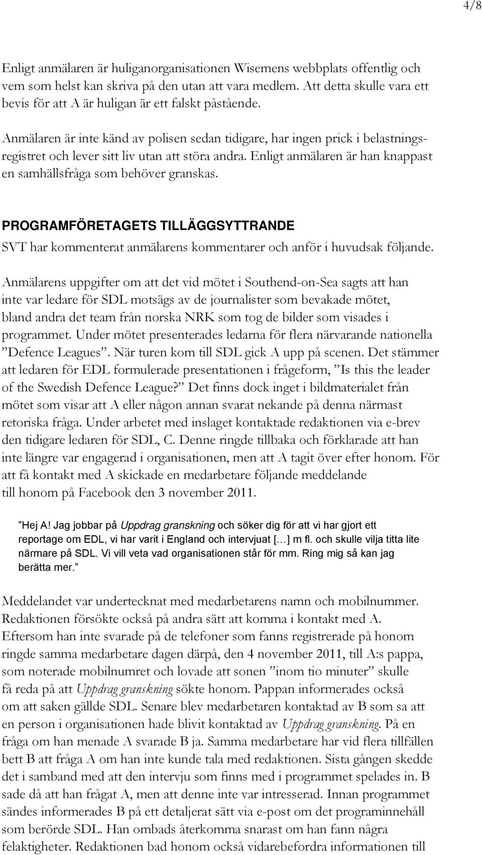 Anmälaren är inte känd av polisen sedan tidigare, har ingen prick i belastningsregistret och lever sitt liv utan att störa andra.