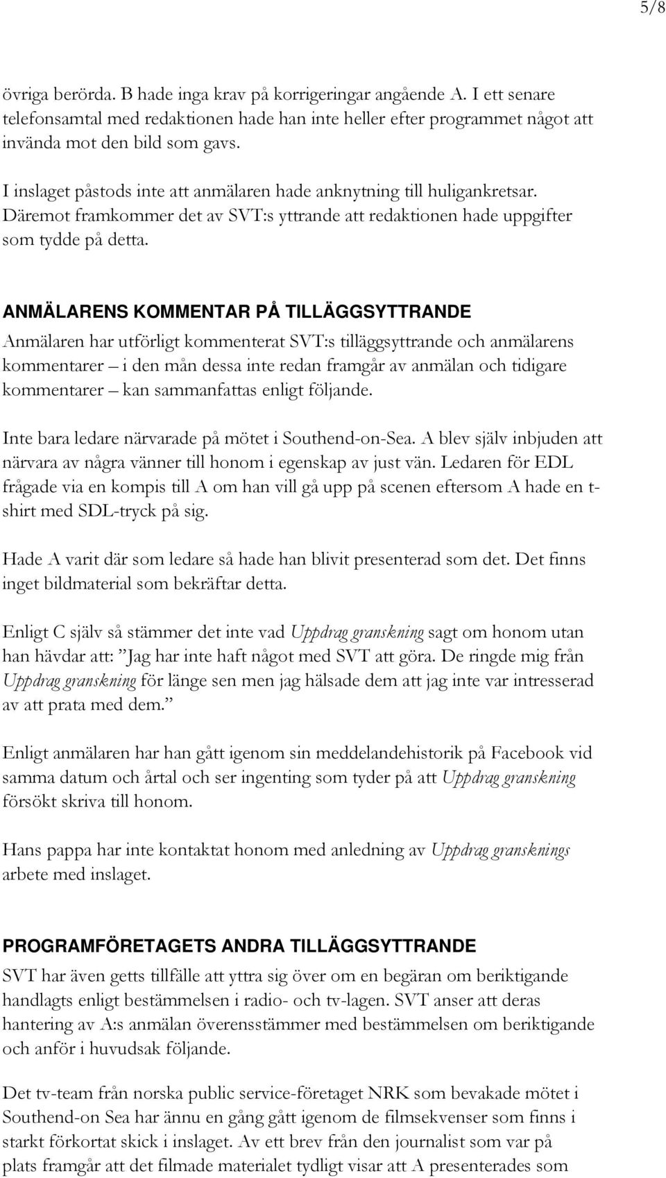 ANMÄLARENS KOMMENTAR PÅ TILLÄGGSYTTRANDE Anmälaren har utförligt kommenterat SVT:s tilläggsyttrande och anmälarens kommentarer i den mån dessa inte redan framgår av anmälan och tidigare kommentarer