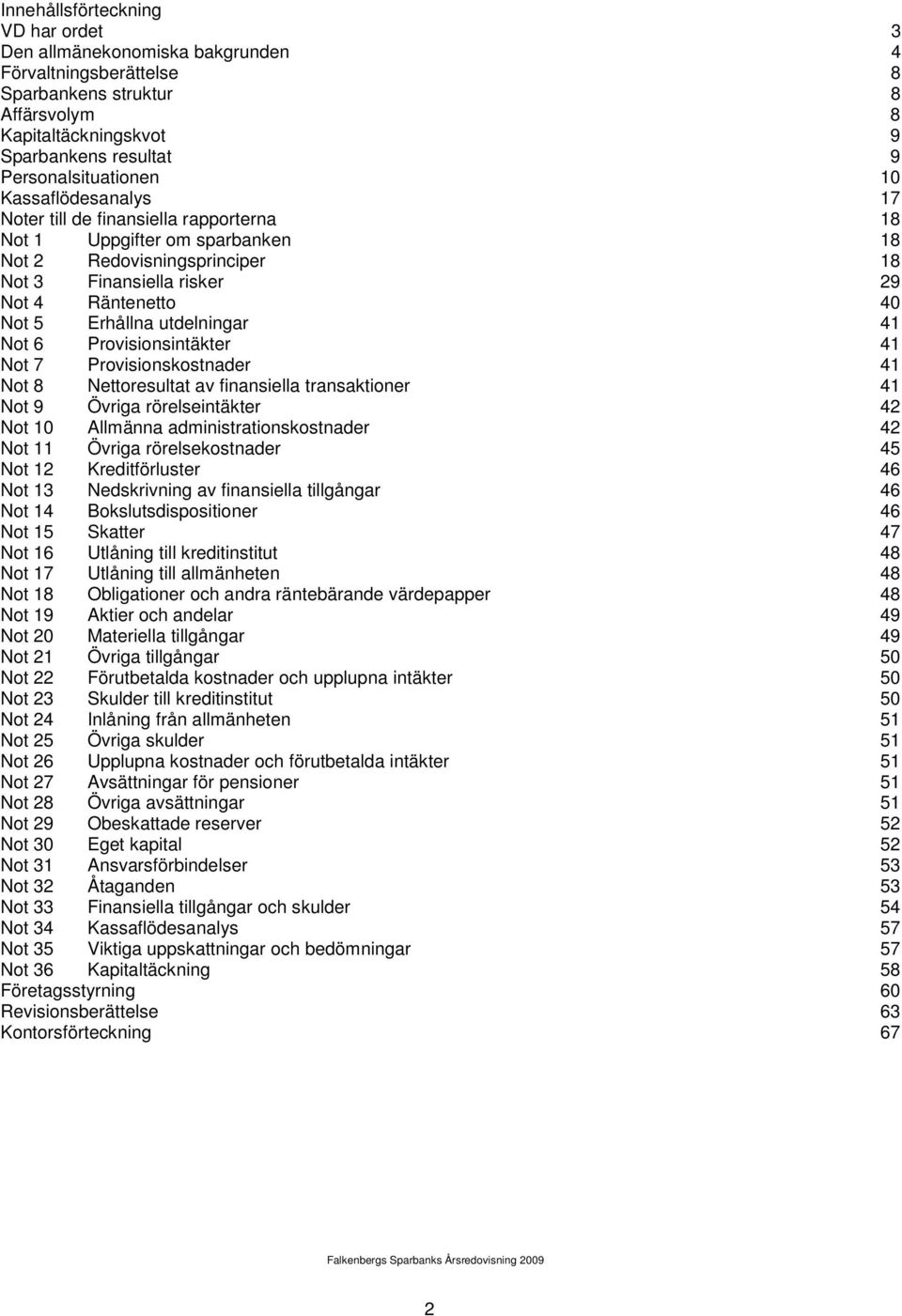 utdelningar 41 Not 6 Provisionsintäkter 41 Not 7 Provisionskostnader 41 Not 8 Nettoresultat av finansiella transaktioner 41 Not 9 Övriga rörelseintäkter 42 Not 10 Allmänna administrationskostnader 42
