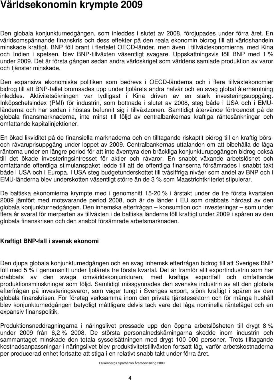 BNP föll brant i flertalet OECD-länder, men även i tillväxtekonomierna, med Kina och Indien i spetsen, blev BNP-tillväxten väsentligt svagare. Uppskattningsvis föll BNP med 1 % under 2009.
