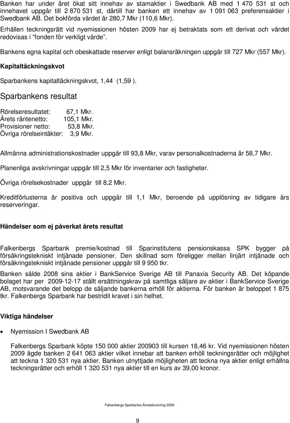 Bankens egna kapital och obeskattade reserver enligt balansräkningen uppgår till 727 Mkr (557 Mkr). Kapitaltäckningskvot Sparbankens kapitaltäckningskvot, 1,44 (1,59 ).