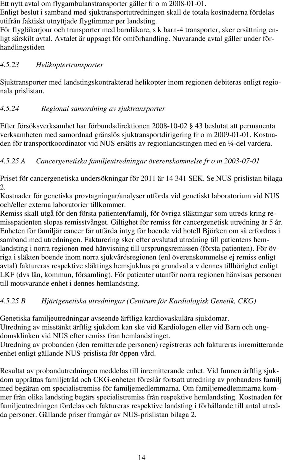 För flygläkarjour och transporter med barnläkare, s k barn-4 transporter, sker ersättning enligt särskilt avtal. Avtalet är uppsagt för omförhandling. Nuvarande avtal gäller under förhandlingstiden 4.