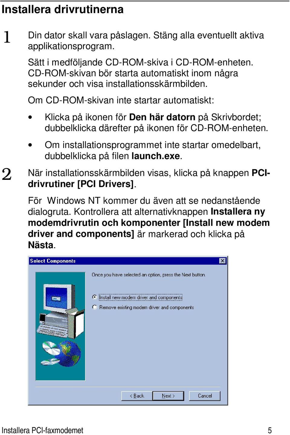 Om CD-ROM-skivan inte startar automatiskt: Klicka på ikonen för Den här datorn på Skrivbordet; dubbelklicka därefter på ikonen för CD-ROM-enheten.