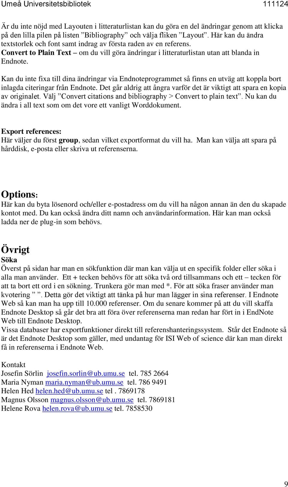 Kan du inte fixa till dina ändringar via Endnoteprogrammet så finns en utväg att koppla bort inlagda citeringar från Endnote.
