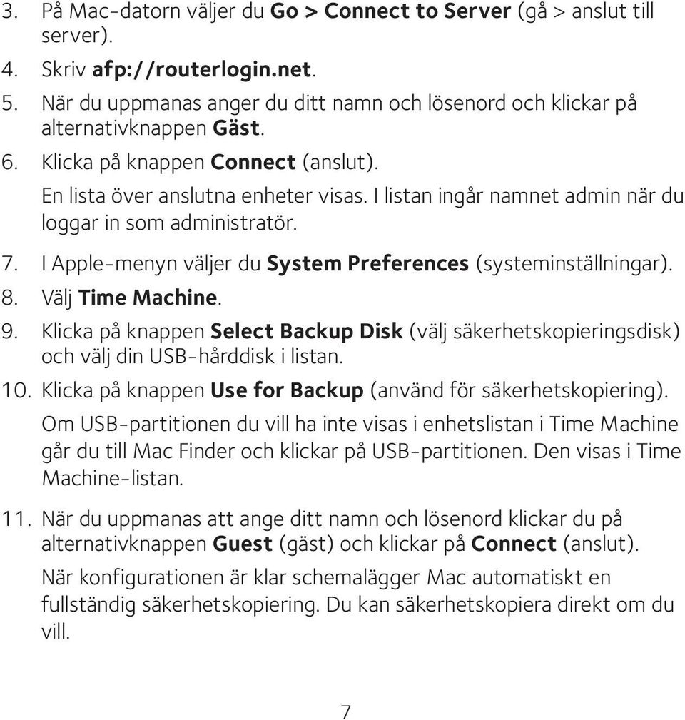 I Apple-menyn väljer du System Preferences (systeminställningar). 8. Välj Time Machine. 9. Klicka på knappen Select Backup Disk (välj säkerhetskopieringsdisk) och välj din USB-hårddisk i listan. 10.