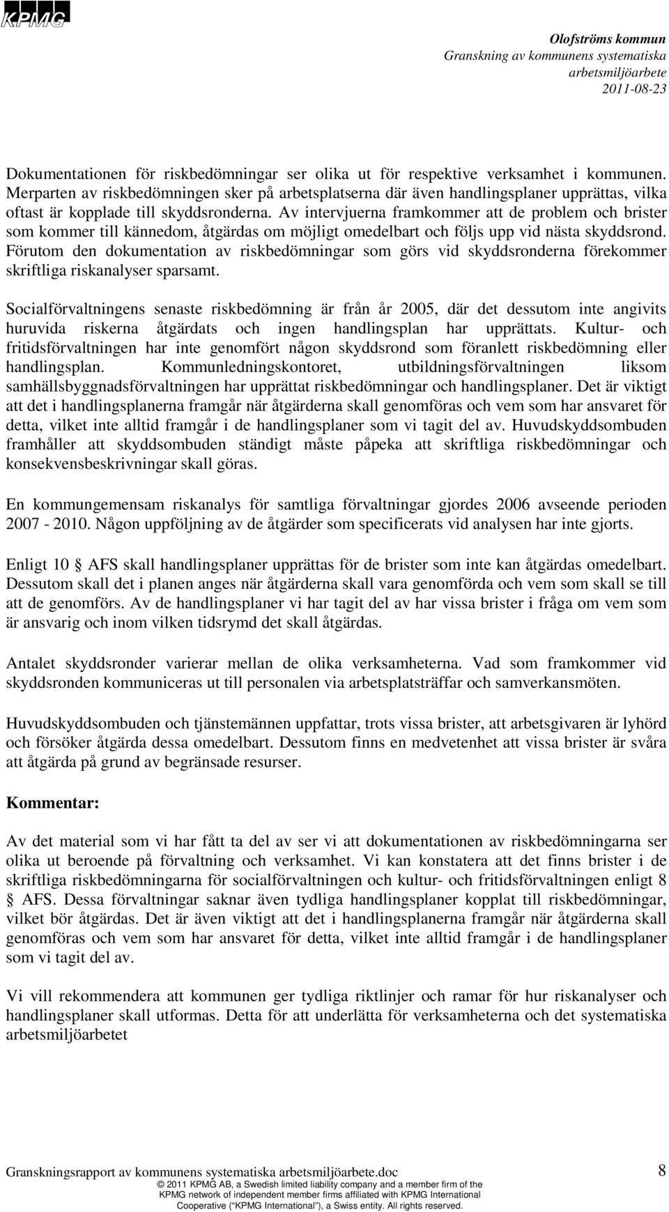 Av intervjuerna framkommer att de problem och brister som kommer till kännedom, åtgärdas om möjligt omedelbart och följs upp vid nästa skyddsrond.