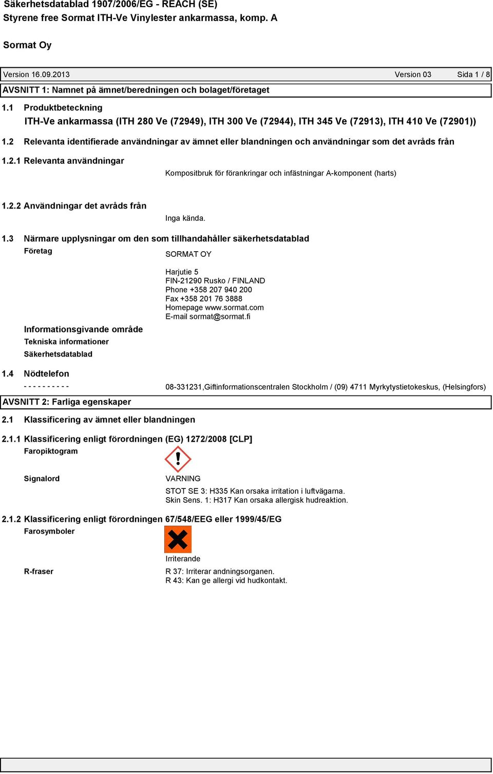 2 Relevanta identifierade användningar av ämnet eller blandningen och användningar som det avråds från 1.2.1 Relevanta användningar Kompositbruk för förankringar och infästningar A-komponent (harts) 1.