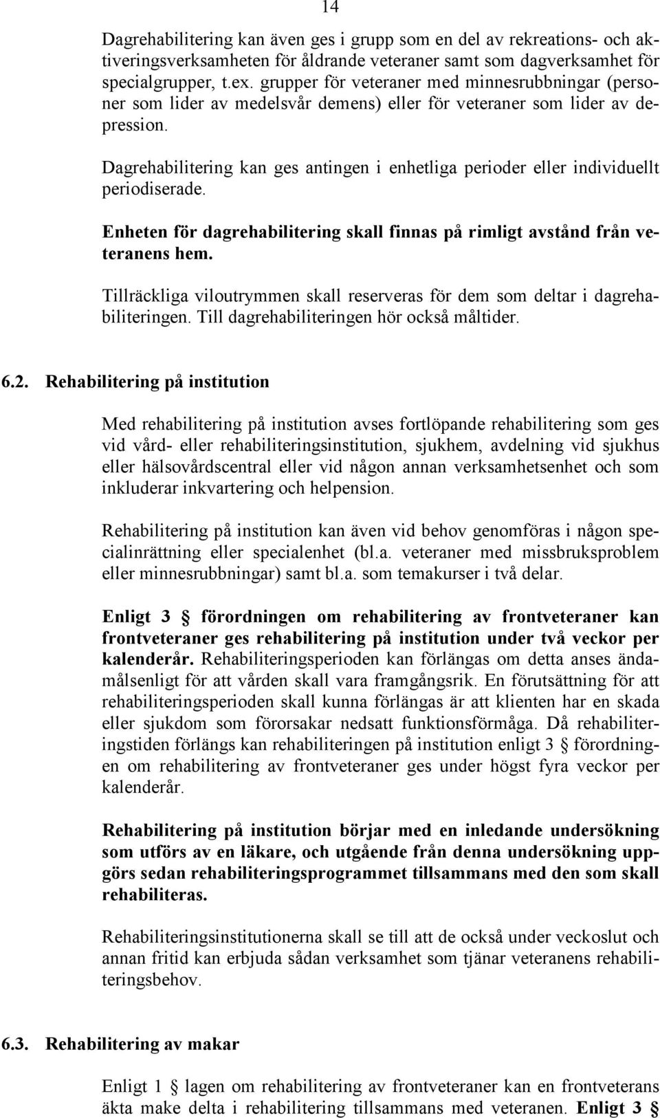 Dagrehabilitering kan ges antingen i enhetliga perioder eller individuellt periodiserade. Enheten för dagrehabilitering skall finnas på rimligt avstånd från veteranens hem.