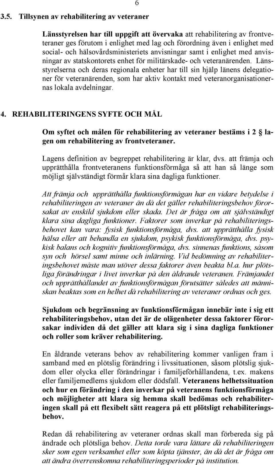 Länsstyrelserna och deras regionala enheter har till sin hjälp länens delegationer för veteranärenden, som har aktiv kontakt med veteranorganisationernas lokala avdelningar. 4.