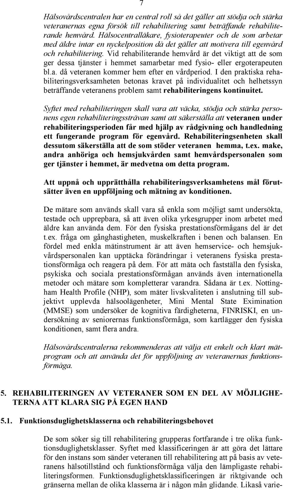 Vid rehabiliterande hemvård är det viktigt att de som ger dessa tjänster i hemmet samarbetar med fysio- eller ergoterapeuten bl.a. då veteranen kommer hem efter en vårdperiod.