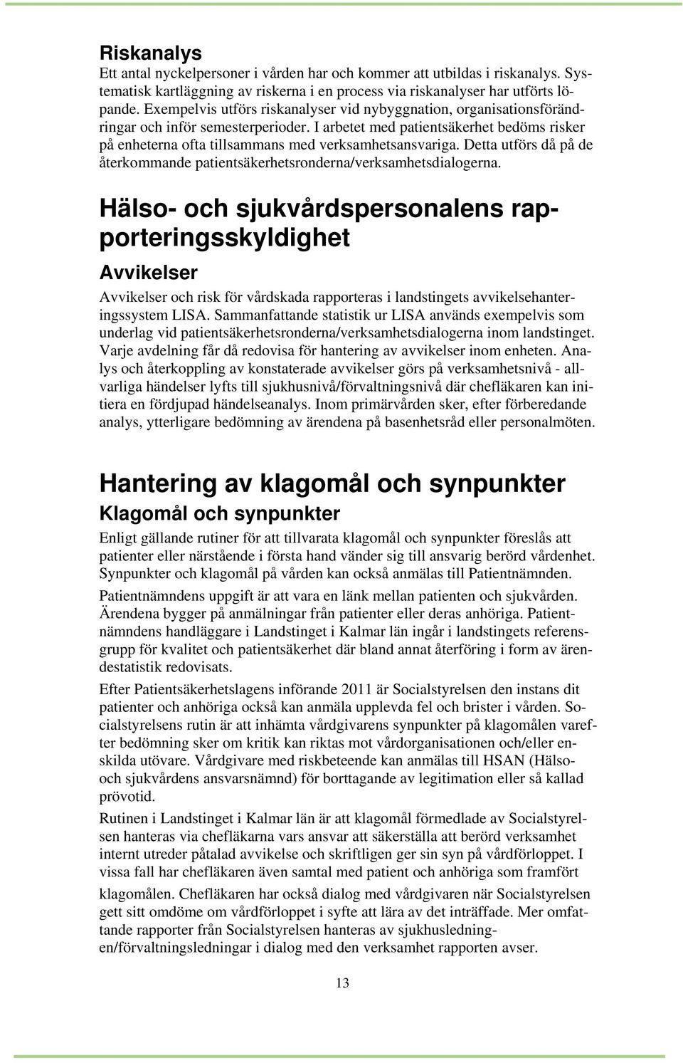 I arbetet med patientsäkerhet bedöms risker på enheterna ofta tillsammans med verksamhetsansvariga. Detta utförs då på de återkommande patientsäkerhetsronderna/verksamhetsdialogerna.