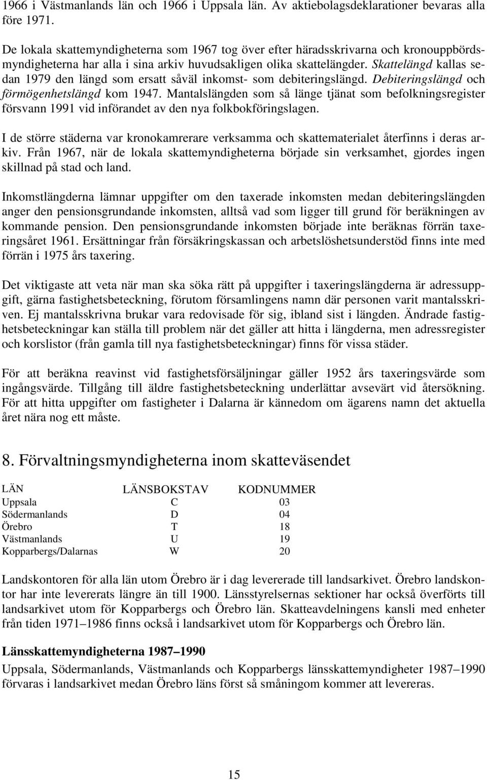 Skattelängd kallas sedan 1979 den längd som ersatt såväl inkomst- som debiteringslängd. Debiteringslängd och förmögenhetslängd kom 1947.