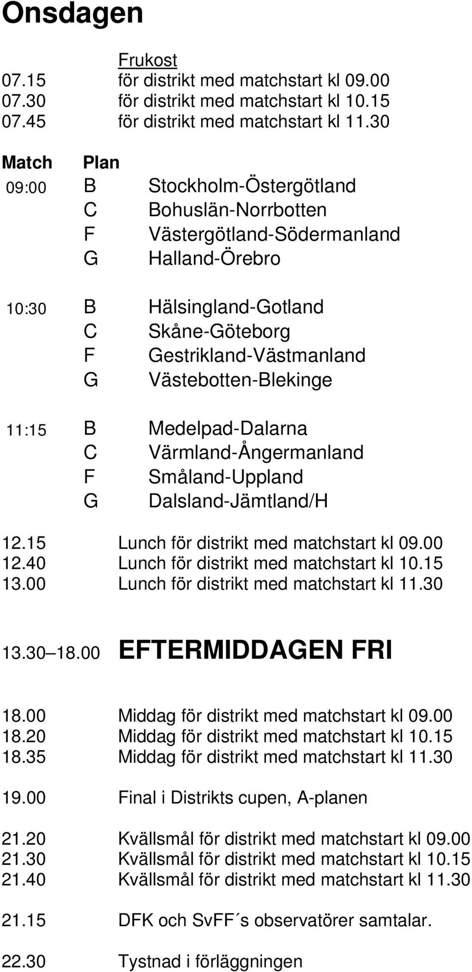 Västebotten-Blekinge 11:15 B Medelpad-Dalarna C Värmland-Ångermanland F Småland-Uppland G Dalsland-Jämtland/H 12.15 Lunch för distrikt med matchstart kl 09.00 12.
