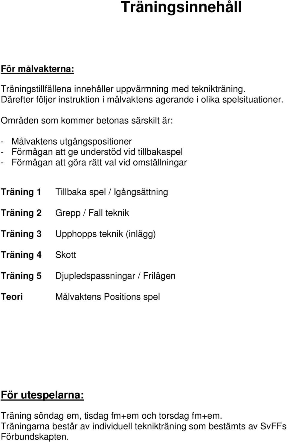 Träning 1 Träning 2 Träning 3 Träning 4 Träning 5 Teori Tillbaka spel / Igångsättning Grepp / Fall teknik Upphopps teknik (inlägg) Skott Djupledspassningar / Frilägen