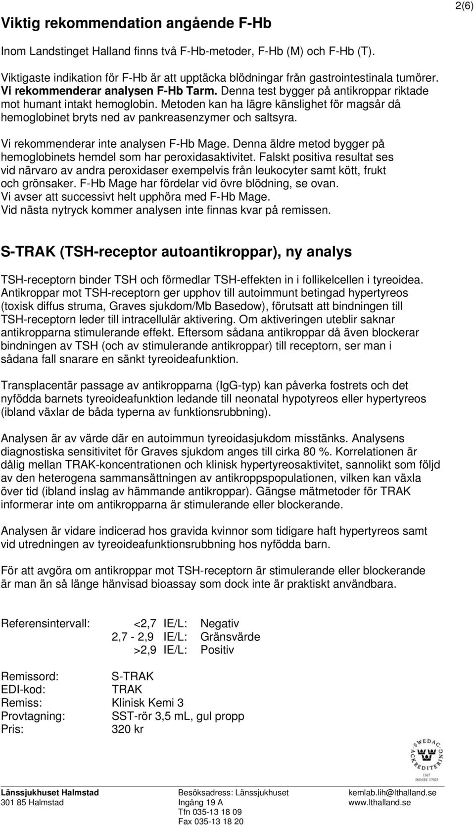 Metoden kan ha lägre känslighet för magsår då hemoglobinet bryts ned av pankreasenzymer och saltsyra. Vi rekommenderar inte analysen F-Hb Mage.