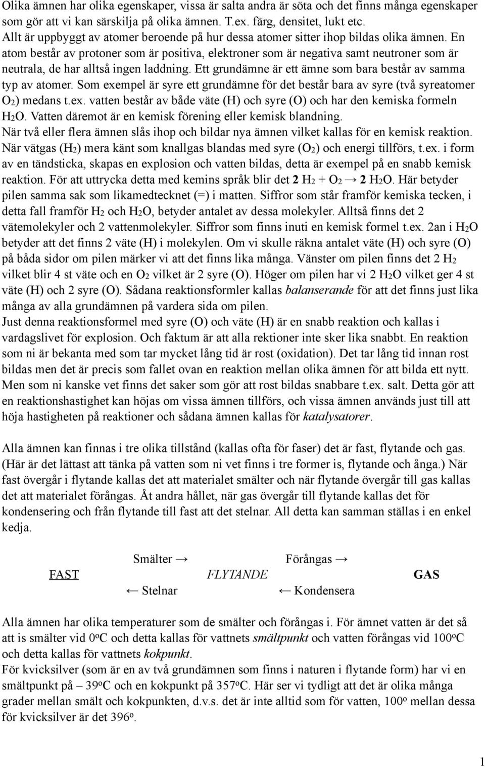 En atom består av protoner som är positiva, elektroner som är negativa samt neutroner som är neutrala, de har alltså ingen laddning. Ett grundämne är ett ämne som bara består av samma typ av atomer.