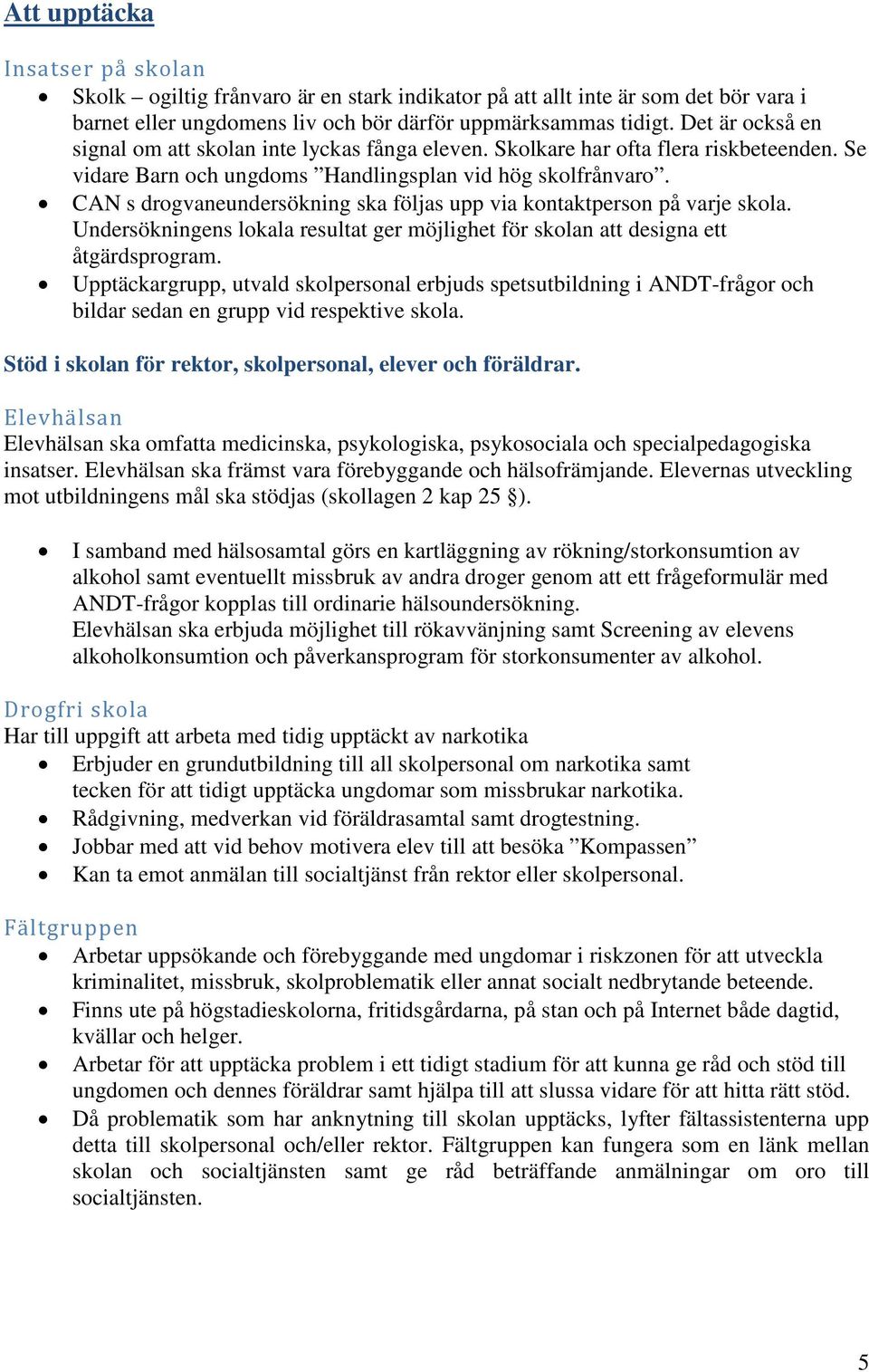 CAN s drogvaneundersökning ska följas upp via kontaktperson på varje skola. Undersökningens lokala resultat ger möjlighet för skolan att designa ett åtgärdsprogram.