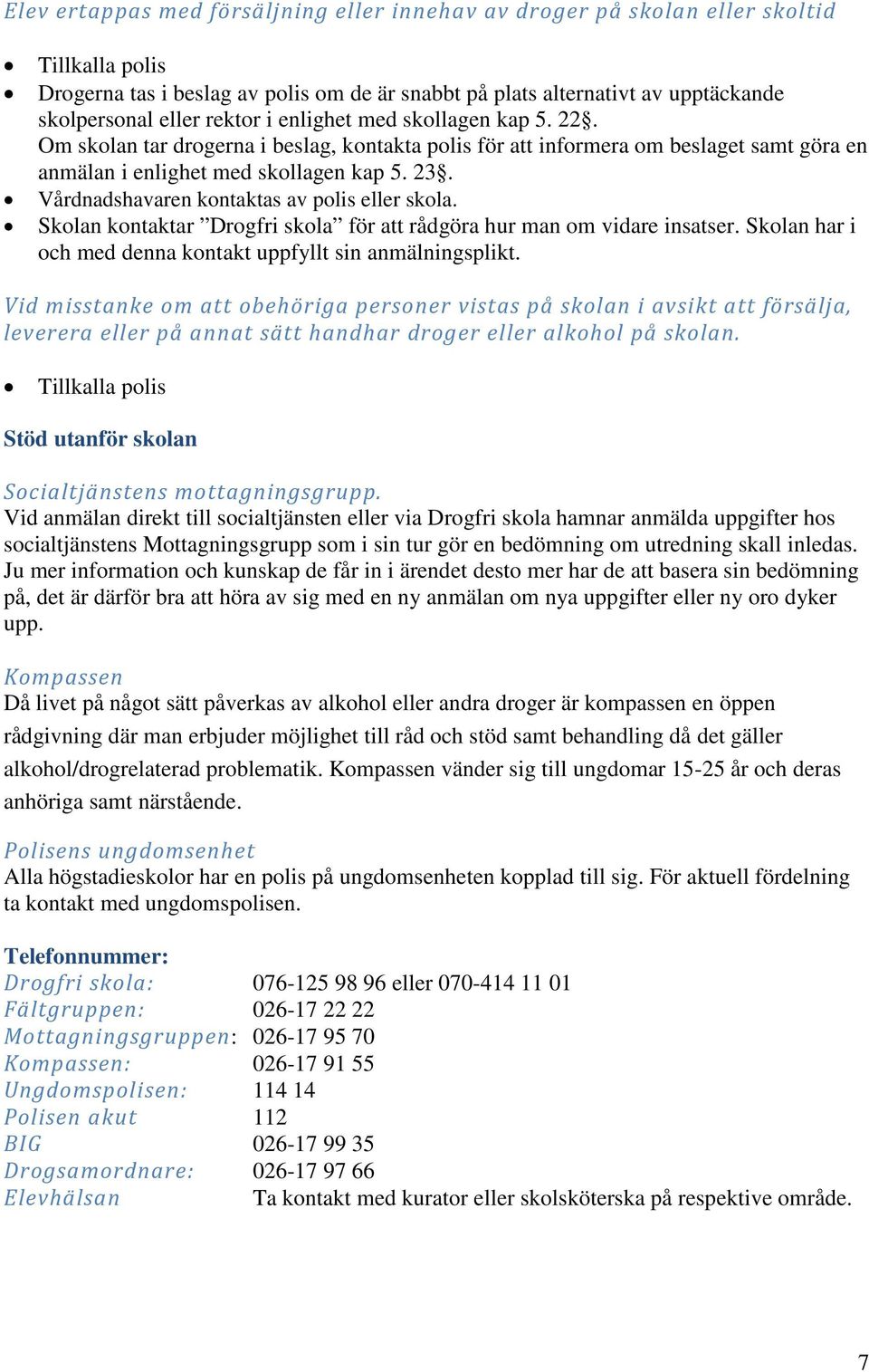 Vårdnadshavaren kontaktas av polis eller skola. Skolan kontaktar Drogfri skola för att rådgöra hur man om vidare insatser. Skolan har i och med denna kontakt uppfyllt sin anmälningsplikt.