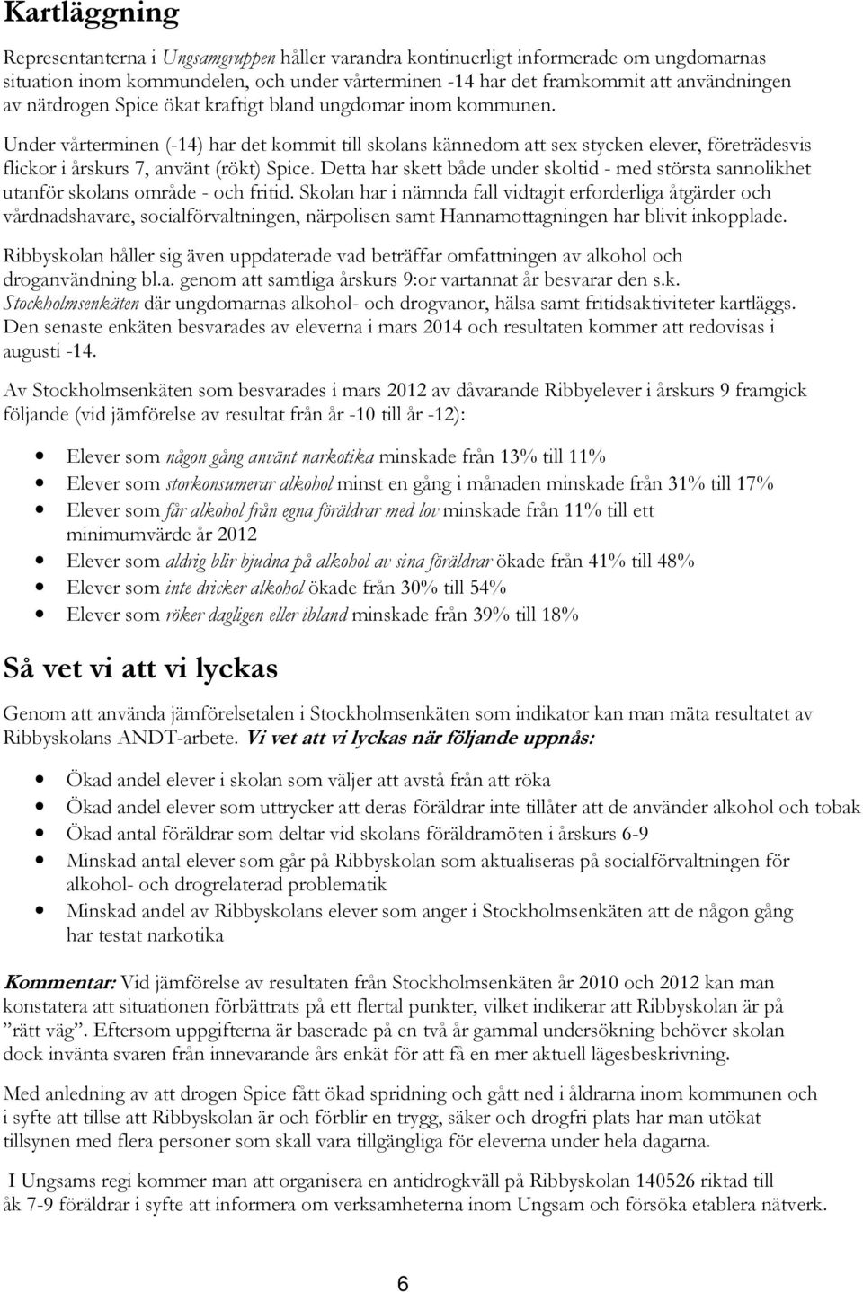 Detta har skett både under skoltid - med största sannolikhet utanför skolans område - och fritid.