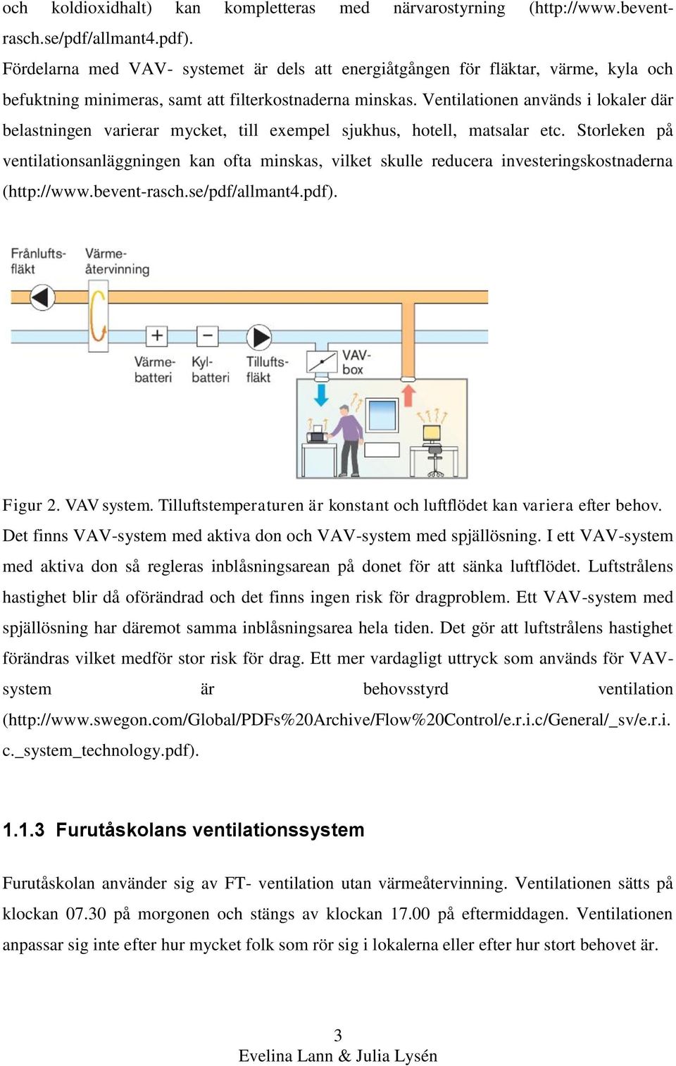 Ventilationen används i lokaler där belastningen varierar mycket, till exempel sjukhus, hotell, matsalar etc.
