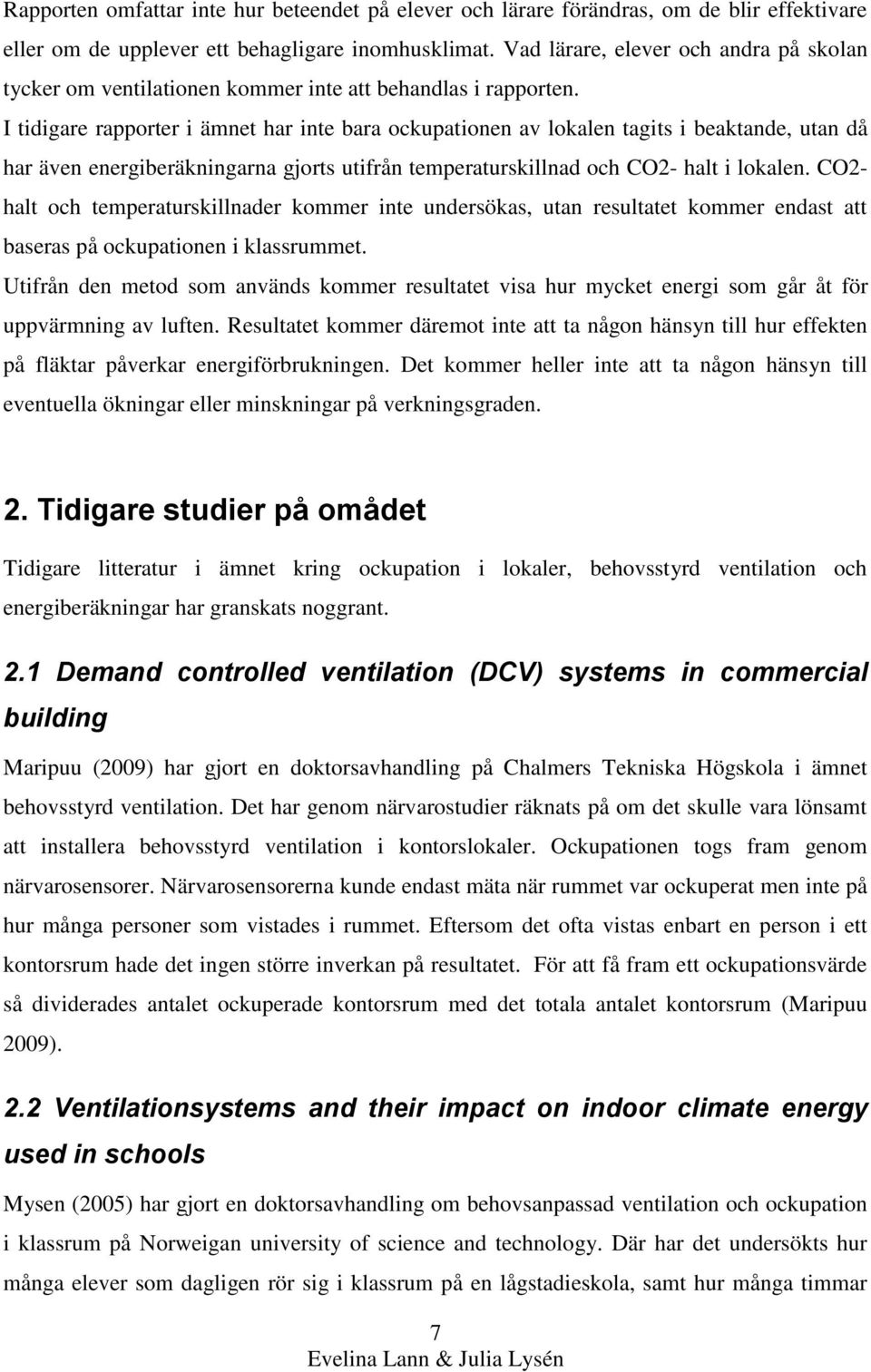I tidigare rapporter i ämnet har inte bara ockupationen av lokalen tagits i beaktande, utan då har även energiberäkningarna gjorts utifrån temperaturskillnad och CO2- halt i lokalen.