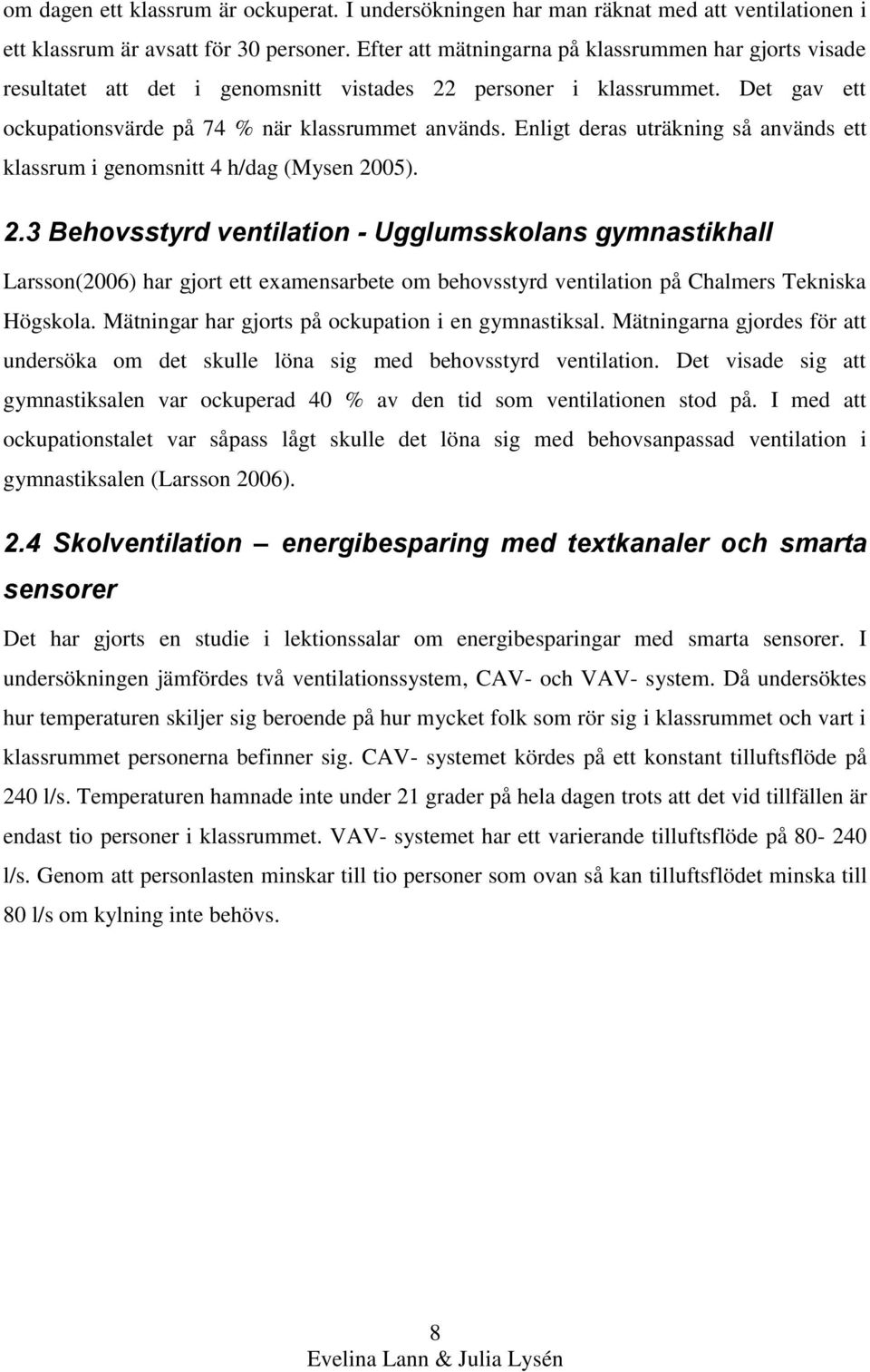 Enligt deras uträkning så används ett klassrum i genomsnitt 4 h/dag (Mysen 20