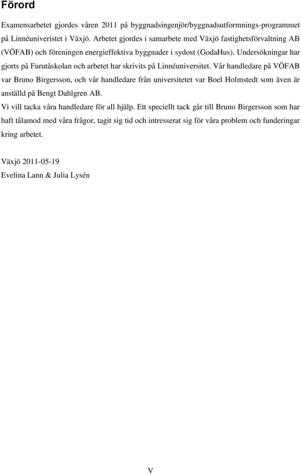 Undersökningar har gjorts på Furutåskolan och arbetet har skrivits på Linnéuniversitet.