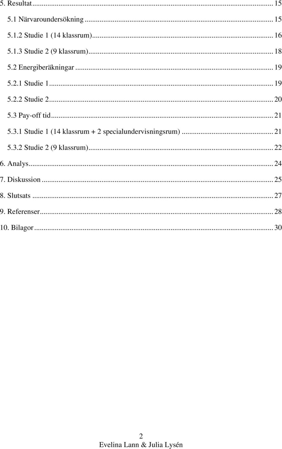 3.1 Studie 1 (14 klassrum + 2 specialundervisningsrum)... 21 5.3.2 Studie 2 (9 klassrum)... 22 6.