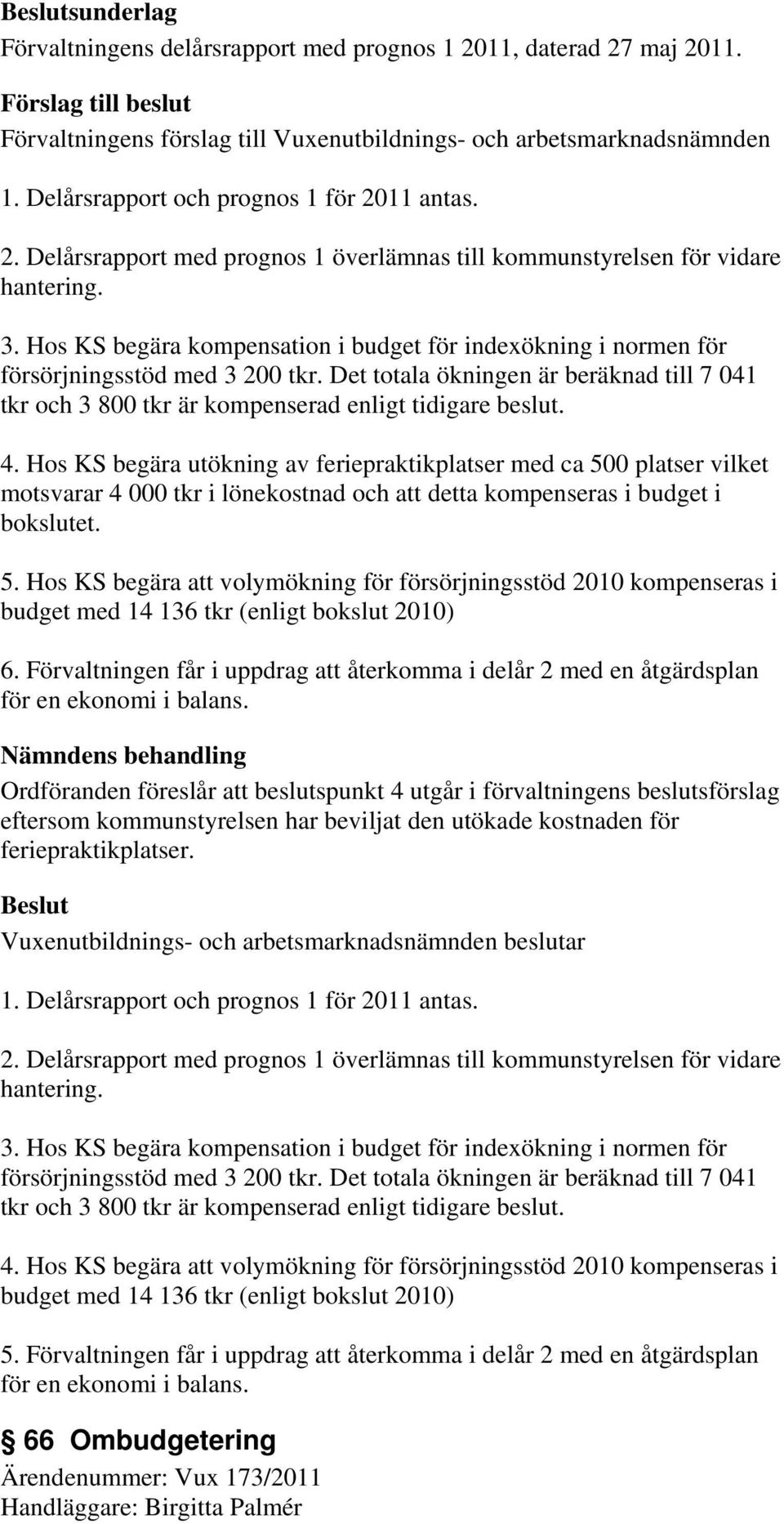 4. Hos KS begära utökning av feriepraktikplatser med ca 500 platser vilket motsvarar 4 000 tkr i lönekostnad och att detta kompenseras i budget i bokslutet. 5. Hos KS begära att volymökning för försörjningsstöd 2010 kompenseras i budget med 14 136 tkr (enligt bokslut 2010) 6.