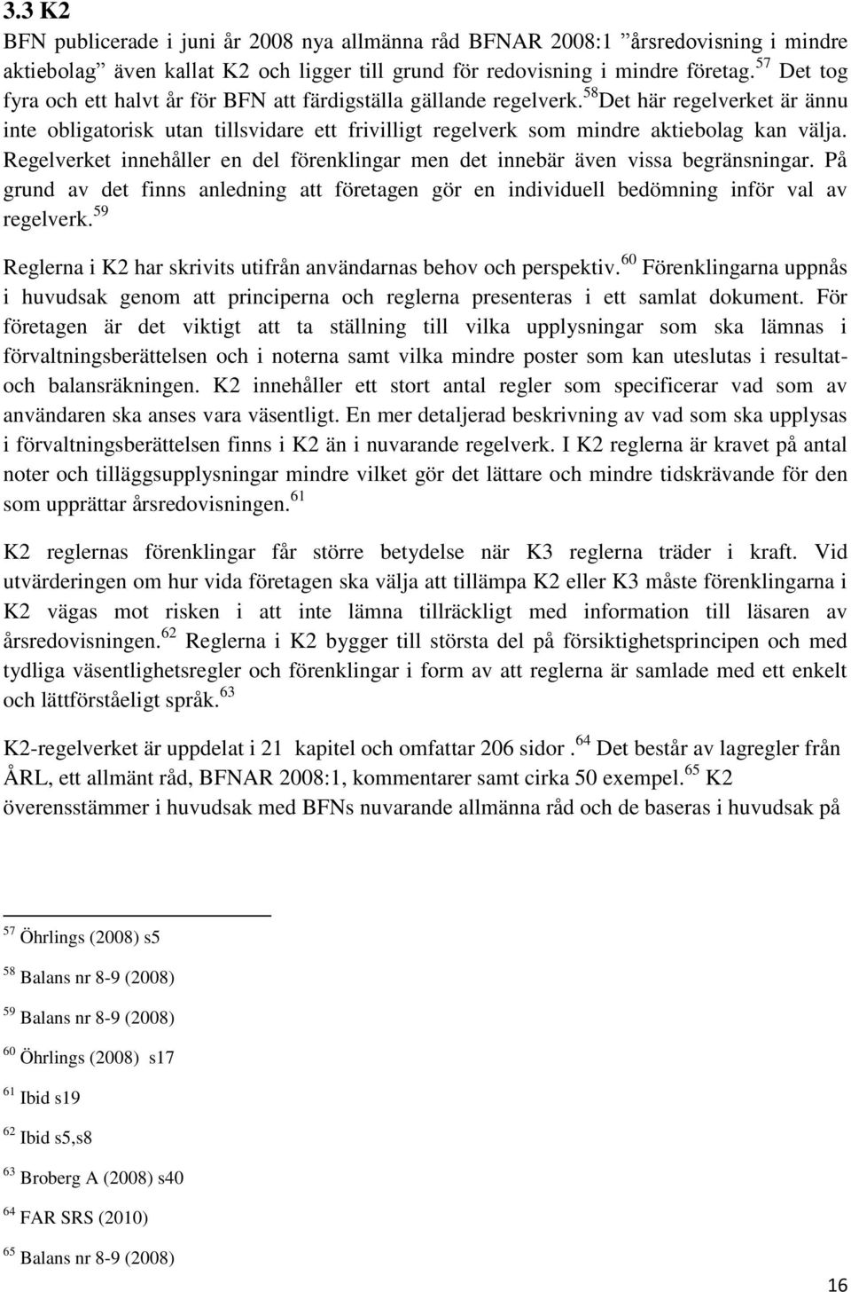 58 Det här regelverket är ännu inte obligatorisk utan tillsvidare ett frivilligt regelverk som mindre aktiebolag kan välja.