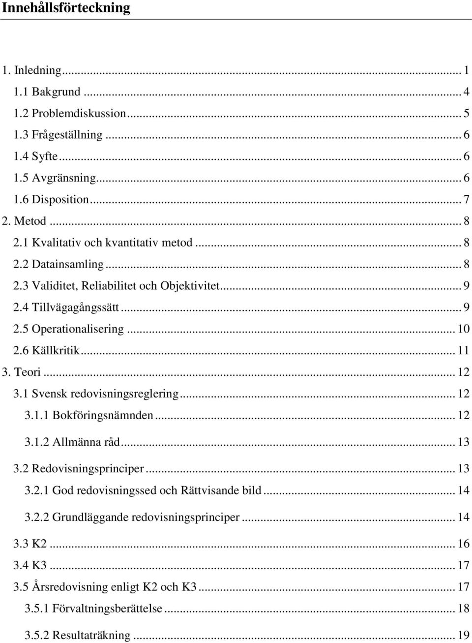 .. 11 3. Teori... 12 3.1 Svensk redovisningsreglering... 12 3.1.1 Bokföringsnämnden... 12 3.1.2 Allmänna råd... 13 3.2 Redovisningsprinciper... 13 3.2.1 God redovisningssed och Rättvisande bild.