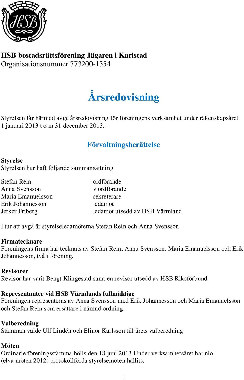 Styrelse Styrelsen har haft följande sammansättning Förvaltningsberättelse Stefan Rein Anna Svensson Maria Emanuelsson Erik Johannesson Jerker Friberg ordförande v ordförande sekreterare ledamot