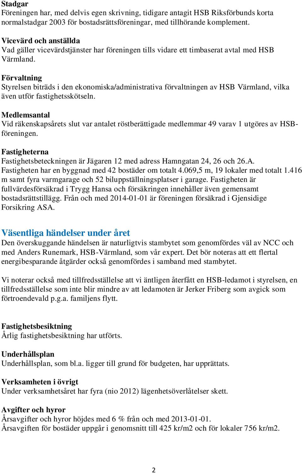 Förvaltning Styrelsen biträds i den ekonomiska/administrativa förvaltningen av HSB Värmland, vilka även utför fastighetsskötseln.