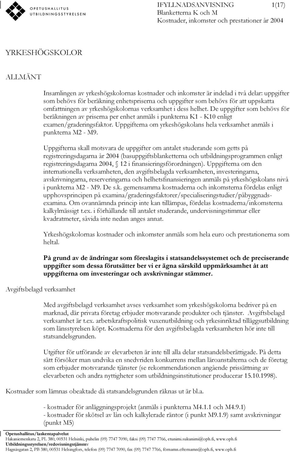 De uppgifter som behövs för beräkningen av priserna per enhet anmäls i punkterna K1 - K10 enligt examen/graderingsfaktor. Uppgifterna om yrkeshögskolans hela verksamhet anmäls i punkterna M2 - M9.