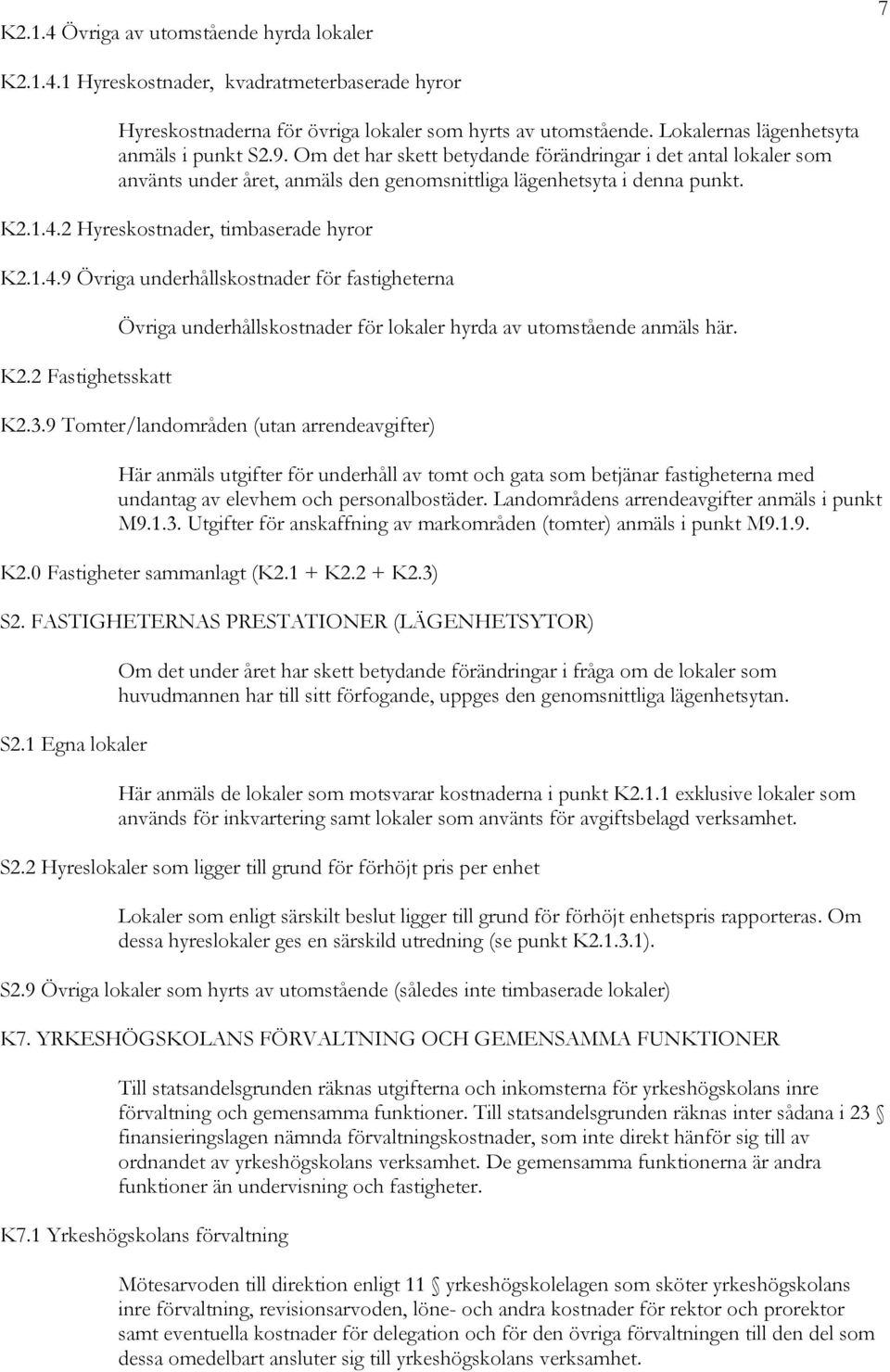 2 Hyreskostnader, timbaserade hyror K2.1.4.9 Övriga underhållskostnader för fastigheterna K2.2 Fastighetsskatt Övriga underhållskostnader för lokaler hyrda av utomstående anmäls här. K2.3.