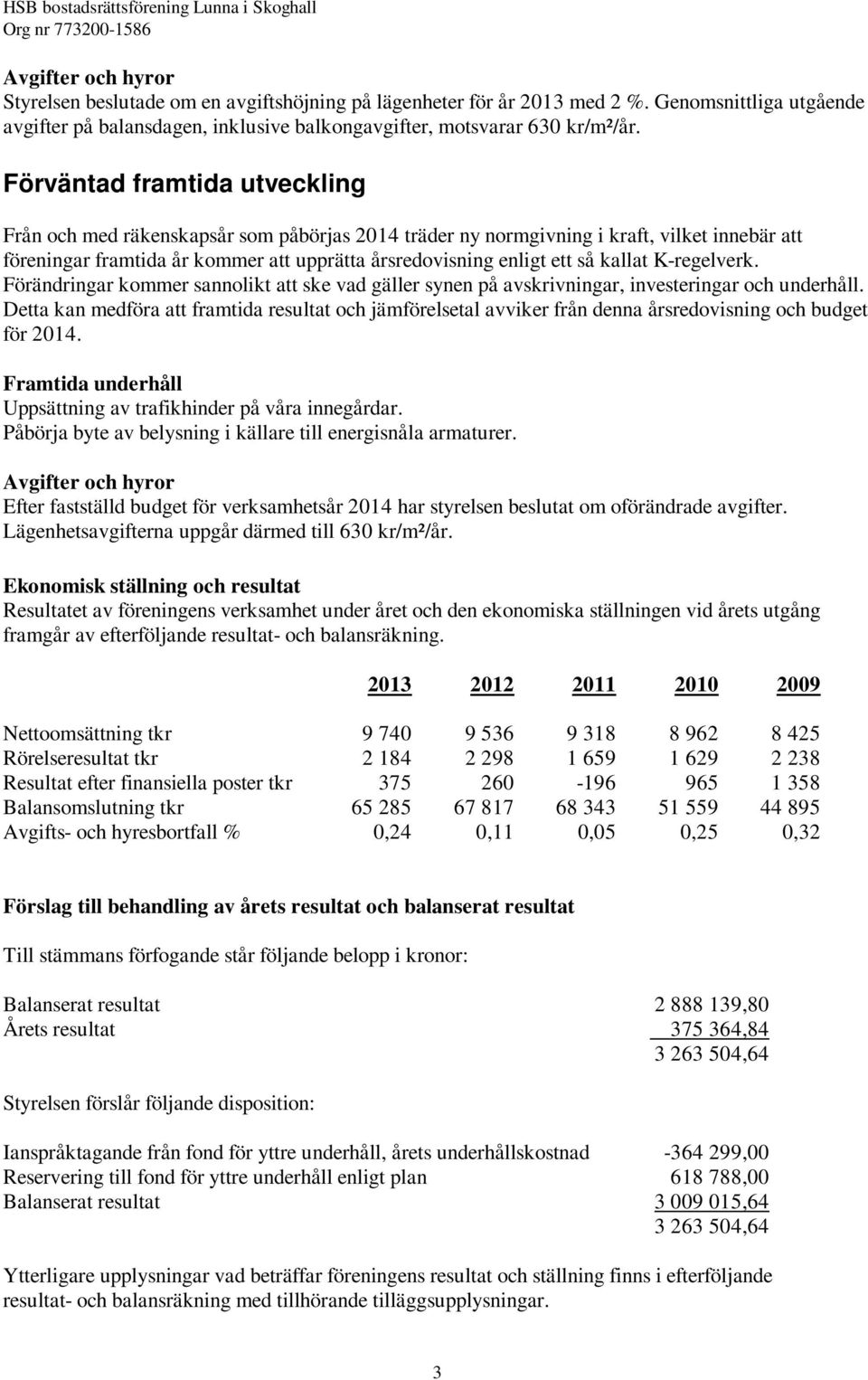 Förväntad framtida utveckling Från och med räkenskapsår som påbörjas 2014 träder ny normgivning i kraft, vilket innebär att föreningar framtida år kommer att upprätta årsredovisning enligt ett så