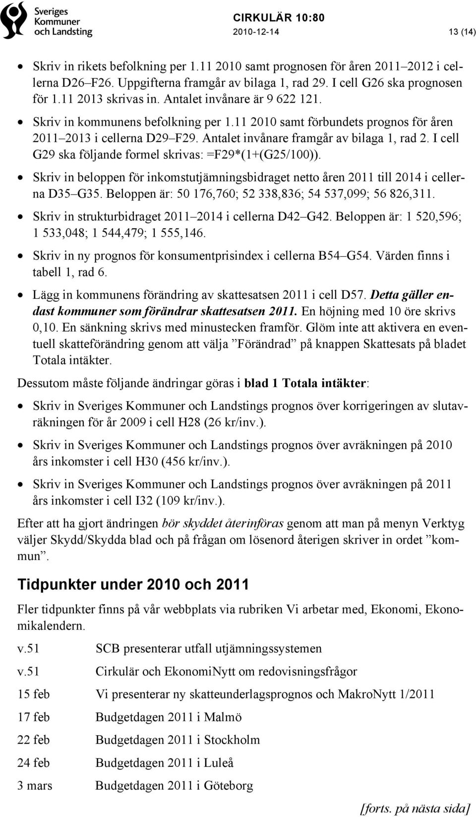 Antalet invånare framgår av bilaga 1, rad 2. I cell G29 ska följande formel skrivas: =F29*(1+(G25/100)). Skriv in beloppen för inkomstutjämningsbidraget netto åren 2011 till 2014 i cellerna D35 G35.