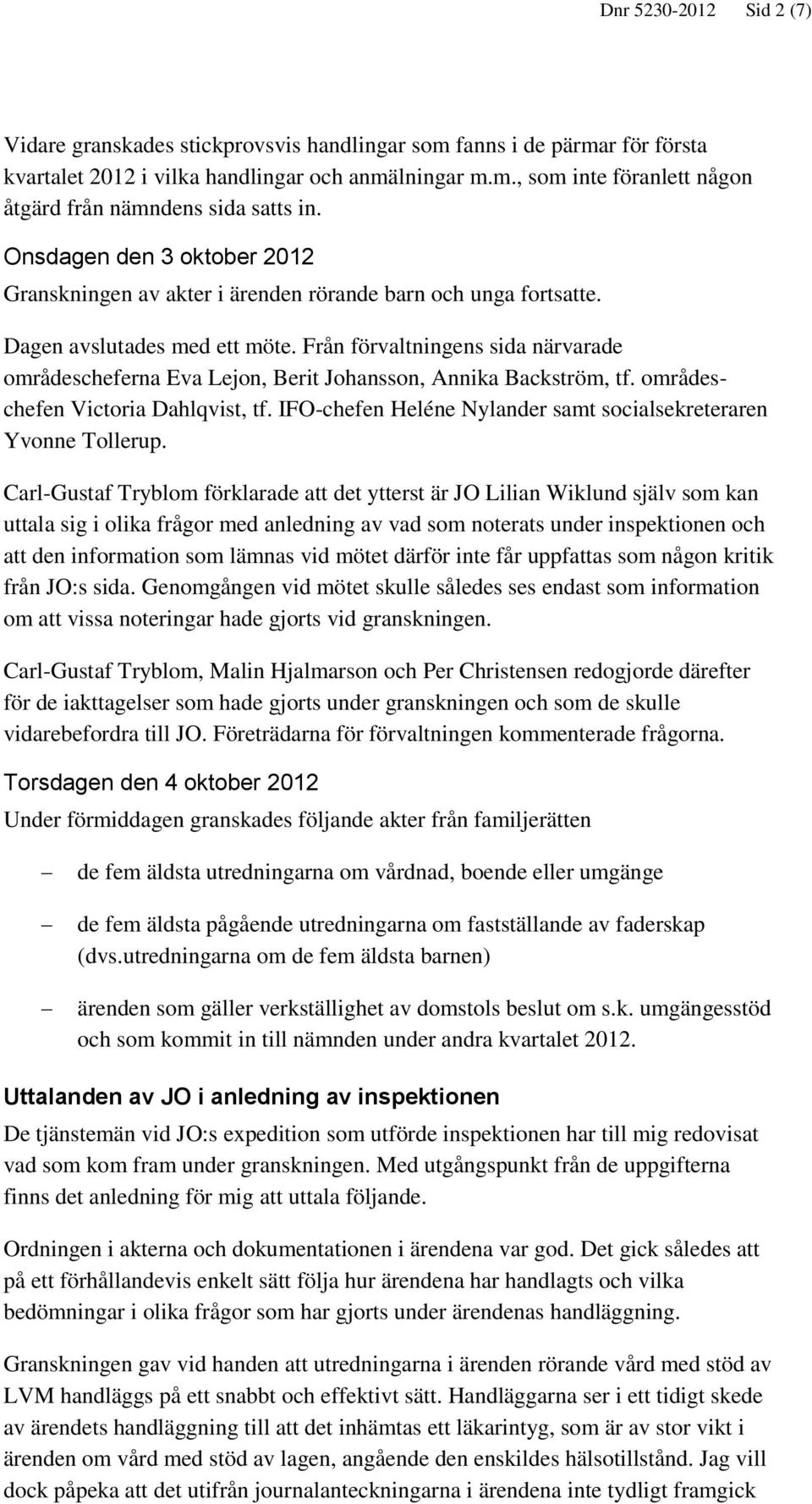 Från förvaltningens sida närvarade områdescheferna Eva Lejon, Berit Johansson, Annika Backström, tf. områdeschefen Victoria Dahlqvist, tf.