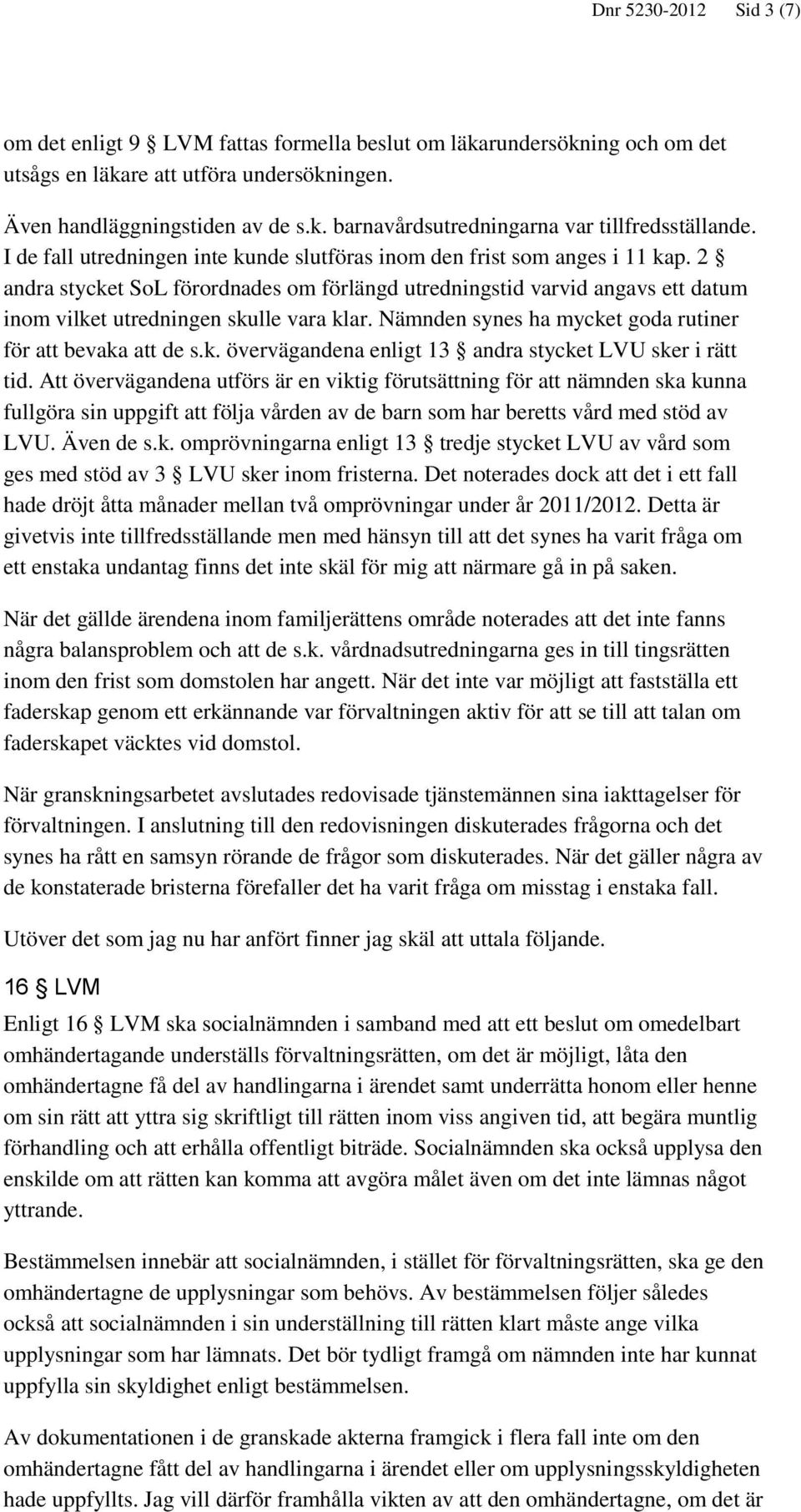 2 andra stycket SoL förordnades om förlängd utredningstid varvid angavs ett datum inom vilket utredningen skulle vara klar. Nämnden synes ha mycket goda rutiner för att bevaka att de s.k. övervägandena enligt 13 andra stycket LVU sker i rätt tid.