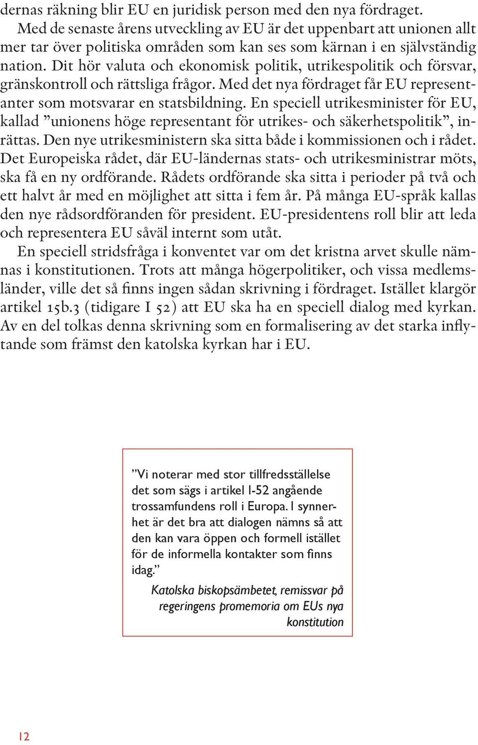 Dit hör valuta och ekonomisk politik, utrikespolitik och försvar, gränskontroll och rättsliga frågor. Med det nya fördraget får EU representanter som motsvarar en statsbildning.