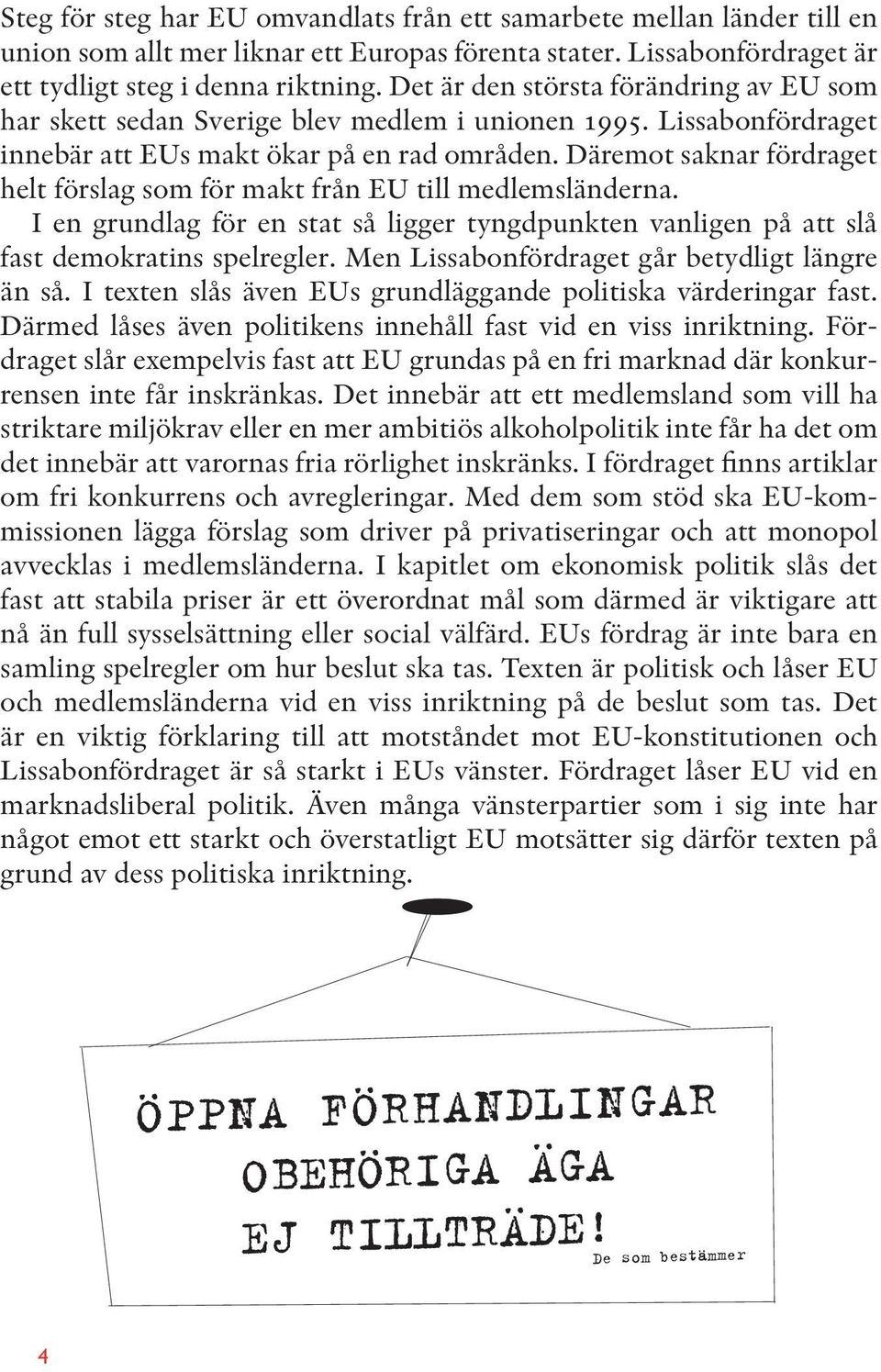 Däremot saknar fördraget helt förslag som för makt från EU till medlemsländerna. I en grundlag för en stat så ligger tyngdpunkten vanligen på att slå fast demokratins spelregler.