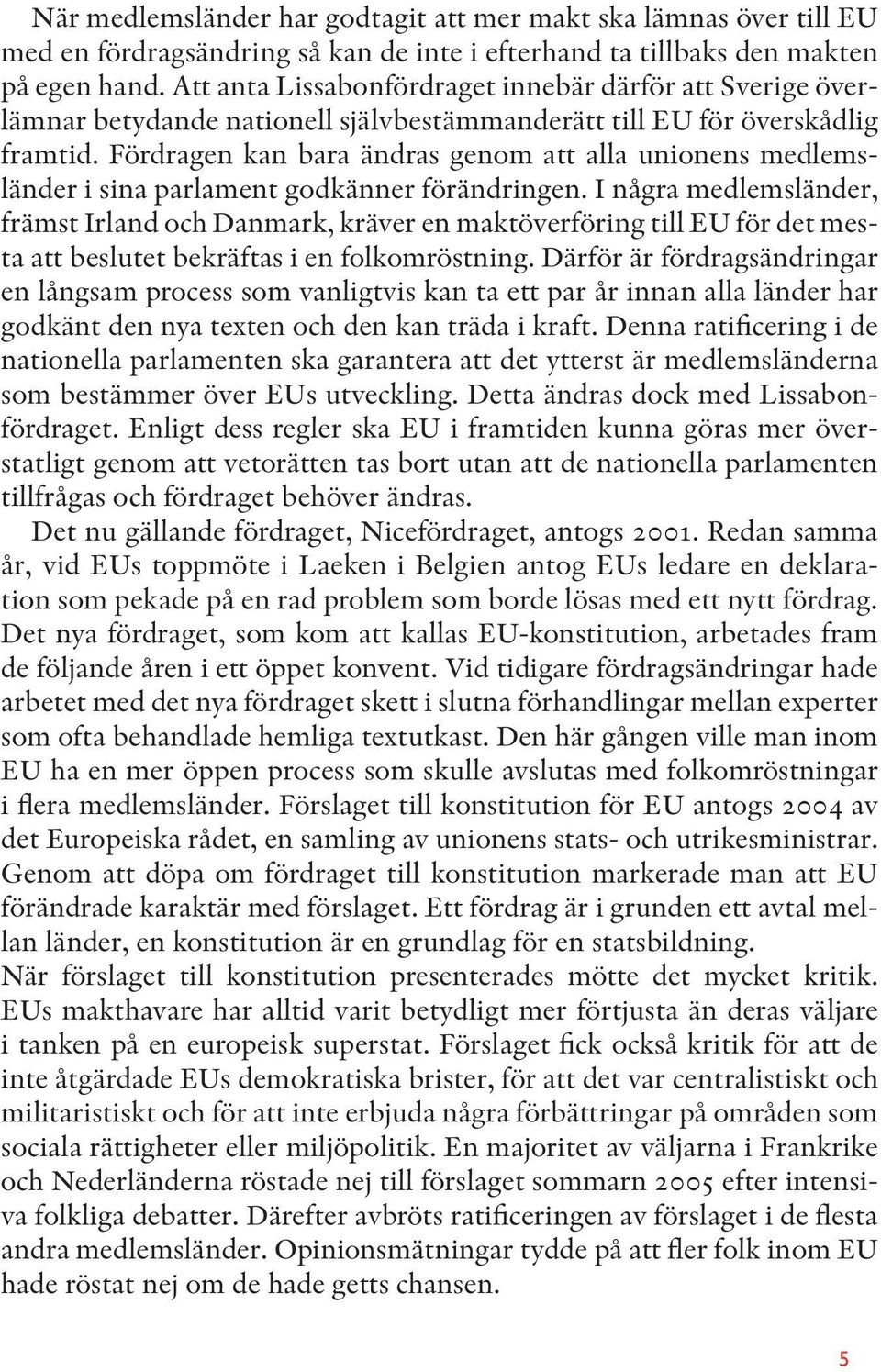 Fördragen kan bara ändras genom att alla unionens medlemsländer i sina parlament godkänner förändringen.