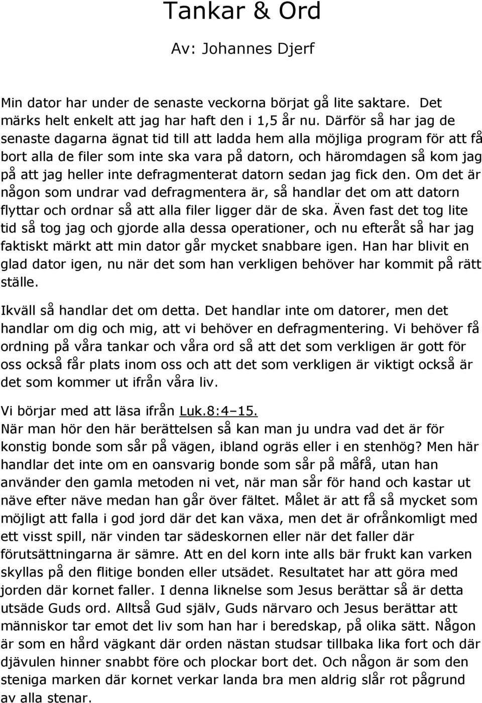 defragmenterat datorn sedan jag fick den. Om det är någon som undrar vad defragmentera är, så handlar det om att datorn flyttar och ordnar så att alla filer ligger där de ska.